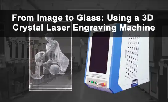 From Image to Glass: Using a 3D Crystal Laser Engraving Machine